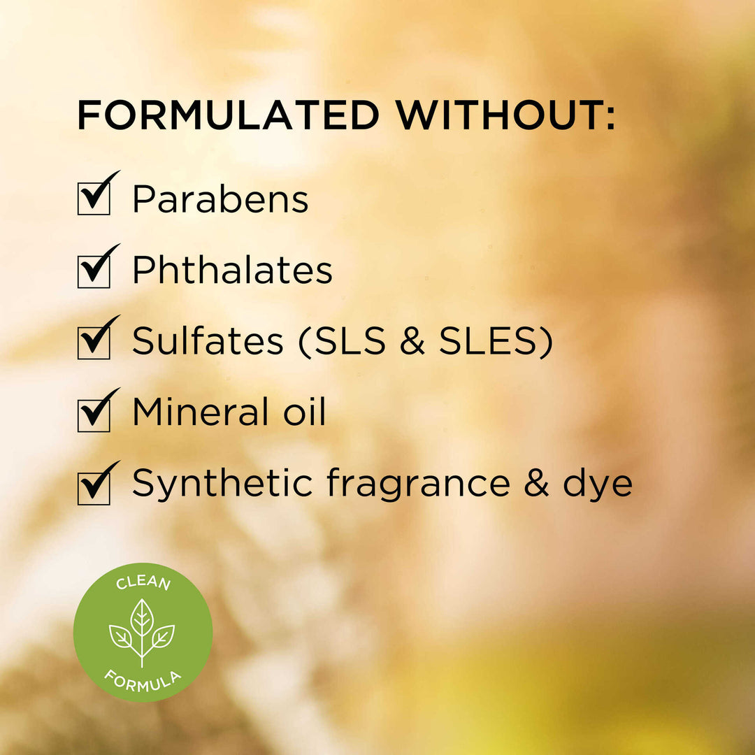 Formulated without parabens, phthalates, sulfates (SLS & SLES), mineral oil, synthetic fragrance and dye