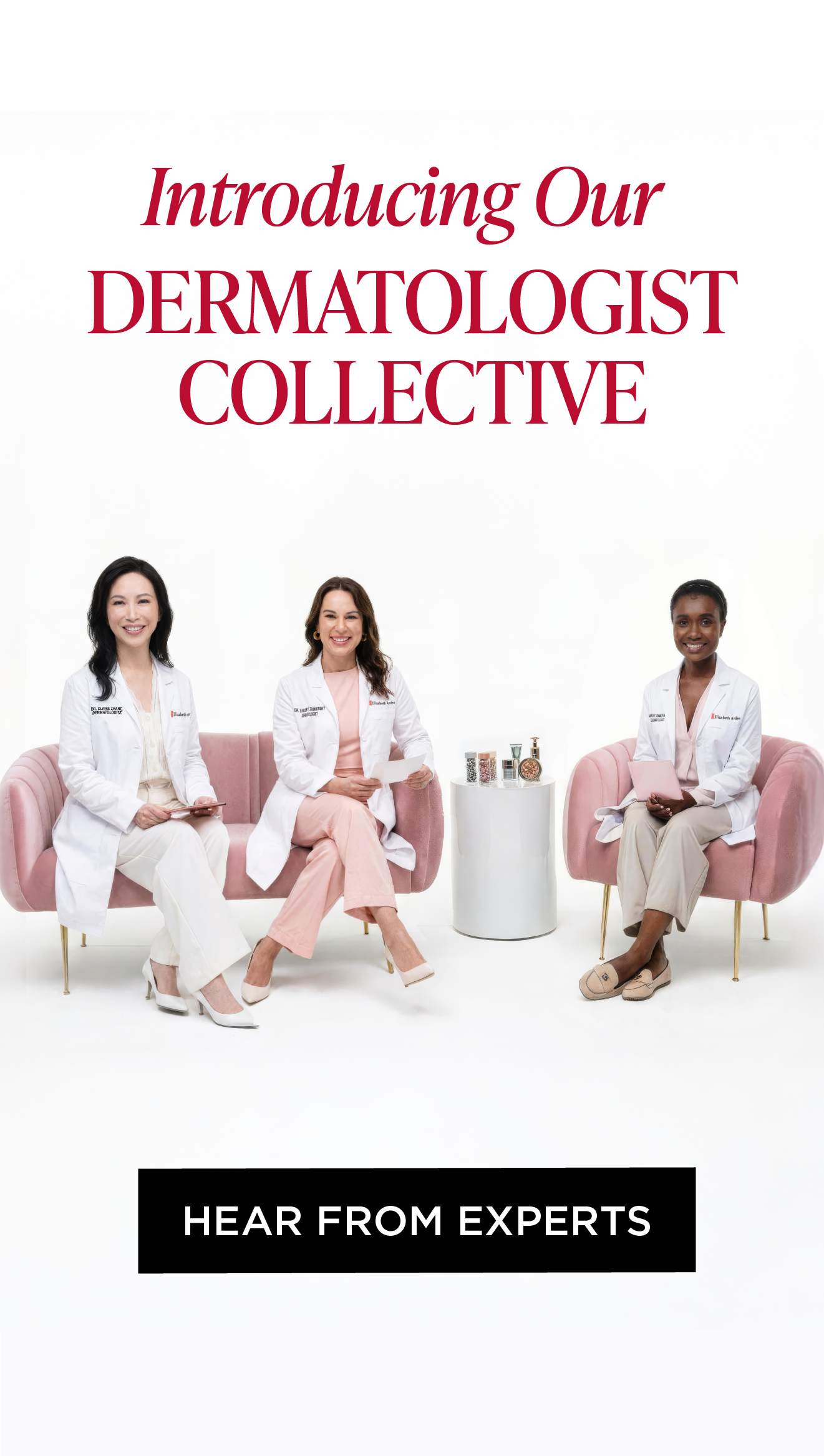3 dermatologists sitting on pink couch with Elizabeth Arden products. "Introducing Our Dermatologist Collective" CTA "HEAR FROM EXPERTS"