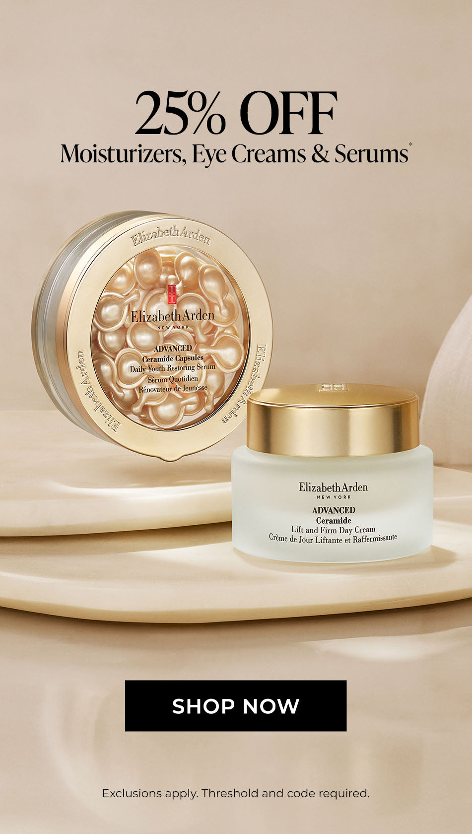 Elizabeth Arden skincare products with promotional text "25% OFF Moisturizers,m eye creams and serums. SHOP NOW. Exclusions apply, threshold and code required" on a beige background