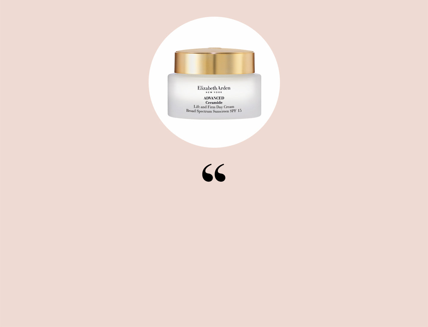Elizabeth Arden Advanced Ceramide Lift and Firm Day Cream SPF 15 on a beige background with quotation mark to signal that the copy is a quote.