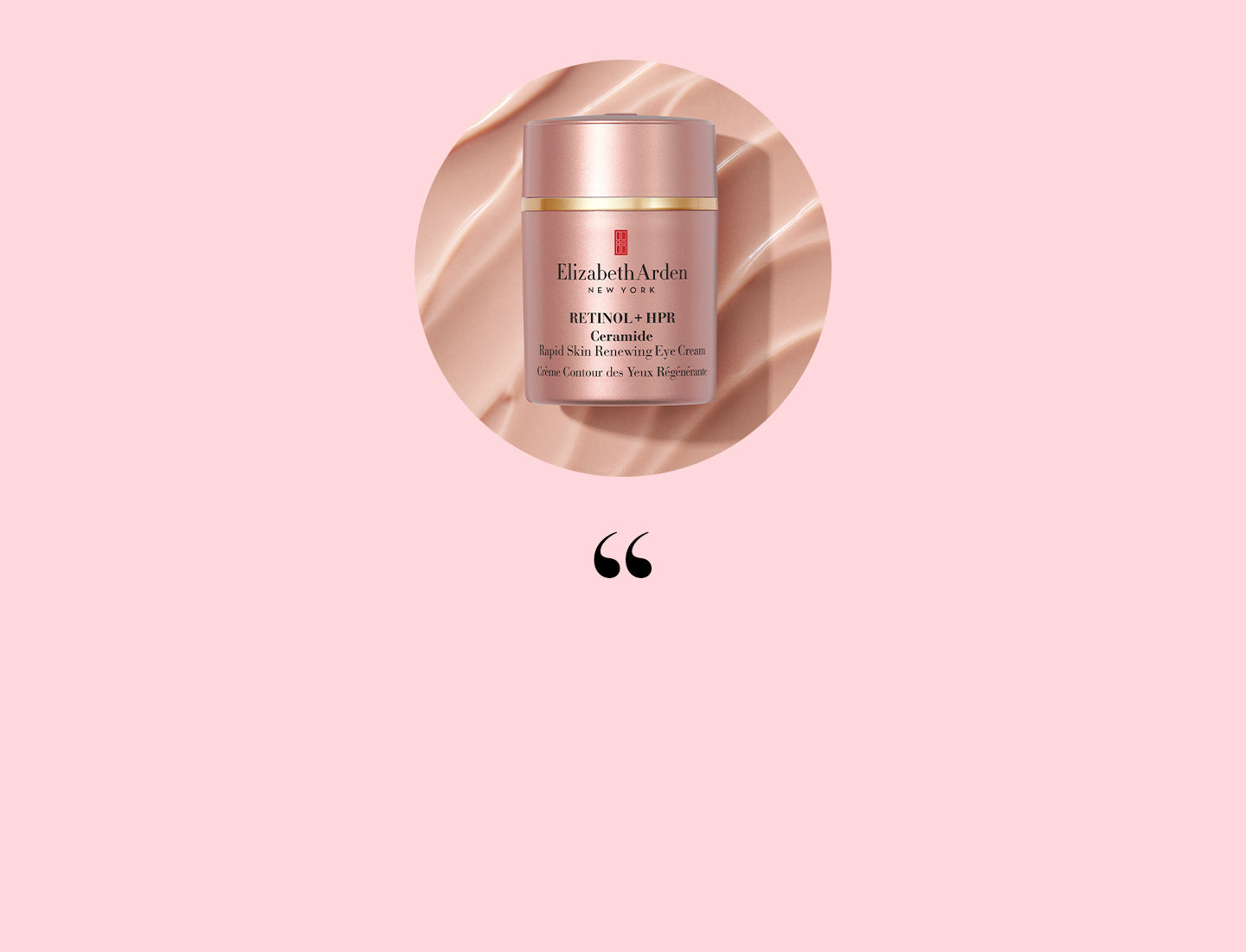 Elizabeth Arden Retinol + HPR Ceramide Eye Cream on texture swipe on a pink background with quotation mark below it. 