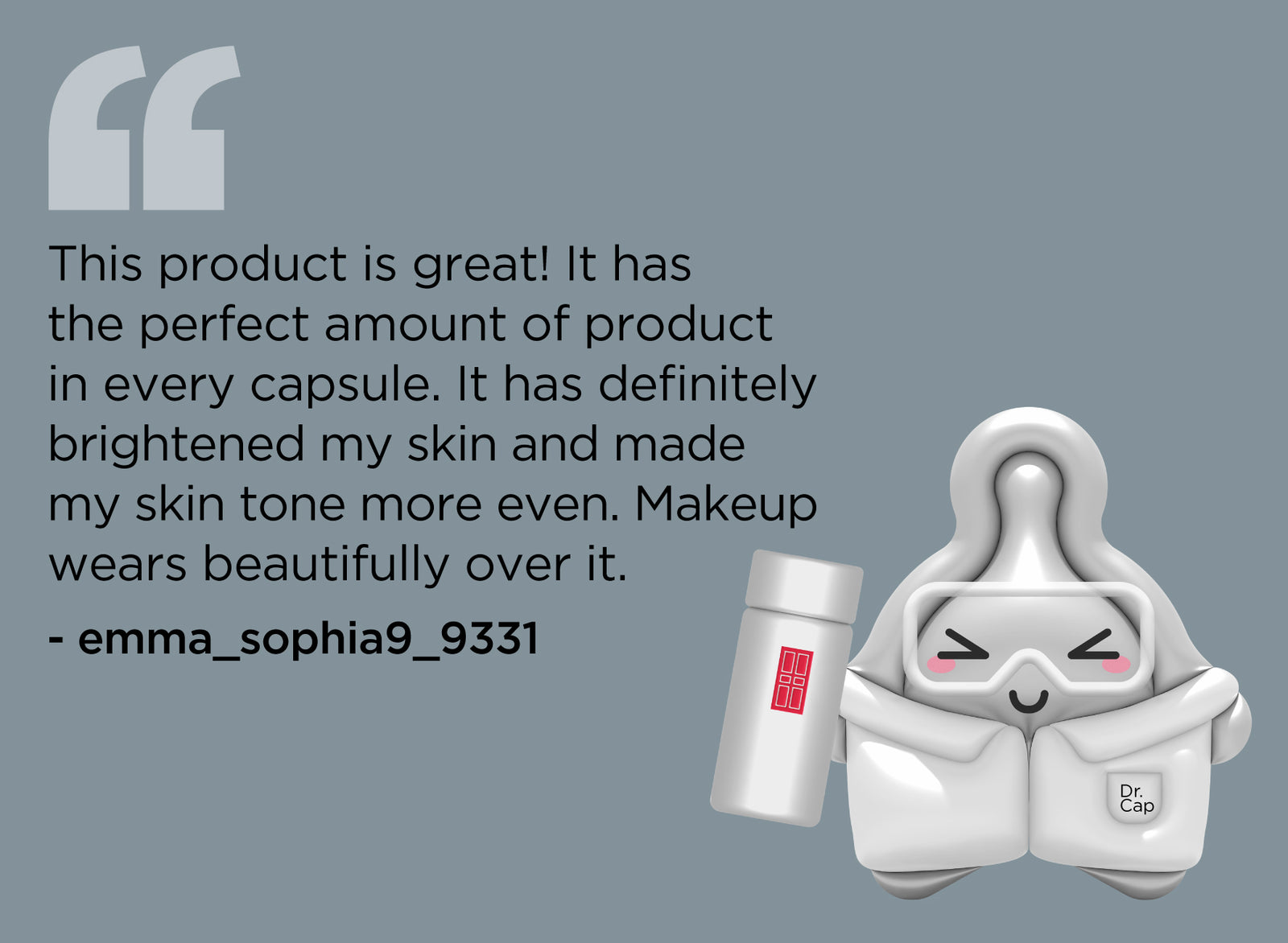 Visible Brightening Capsules cartoon likeness holding product with quote "This product is great! It has the perfect amount of product in every capsule. It has definitely brightened my skin and made my skin tone more even. Makeup wears beautifully over it." - emma_sophia9_9331