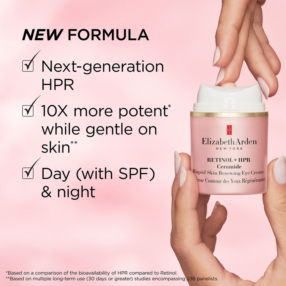 New Formula! The Retinol + HPR Eye Cream uses next-generation HPR, 10 times more potent*, while gentle on skin**, and is for day (with SPF) and night. *Based on a comparison of the bioavailability of HPR compared to Retinol **Based on multiple long-term use (30 days or greater) studies encompassing 236 panelists.