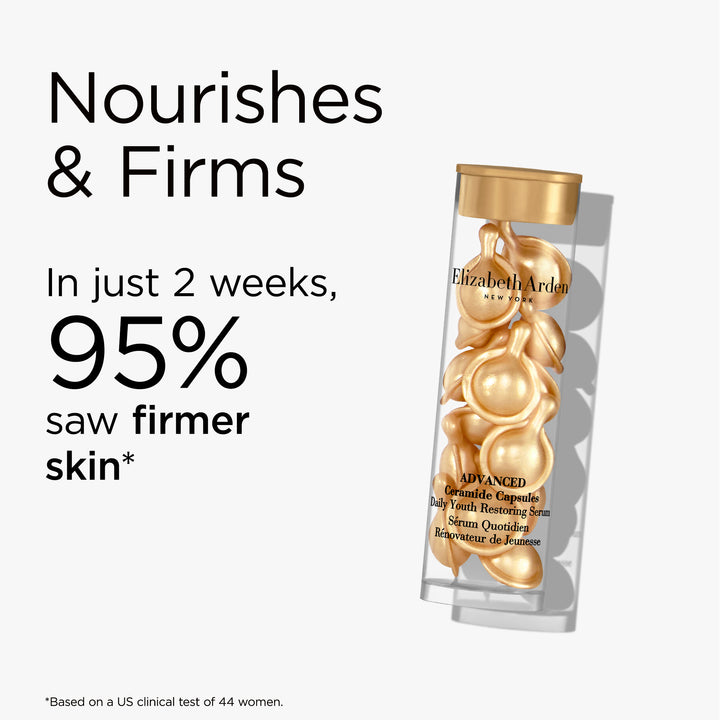 Advanced Ceramide Capsules nourishes and firms. In just 2 weeks, 95 saw firmer skin* *Based on a US clinical test of 44 women.